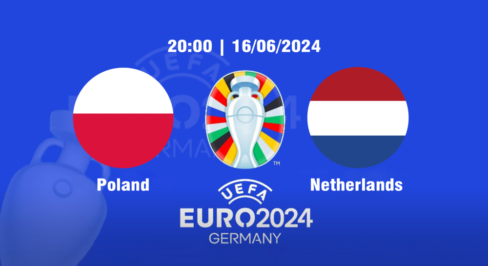 NHẬN ĐỊNH, SOI KÈO CÁ CƯỢC BA LAN VS HÀ LAN, 20H00 NGÀY 16/06/2024 - EURO 2024