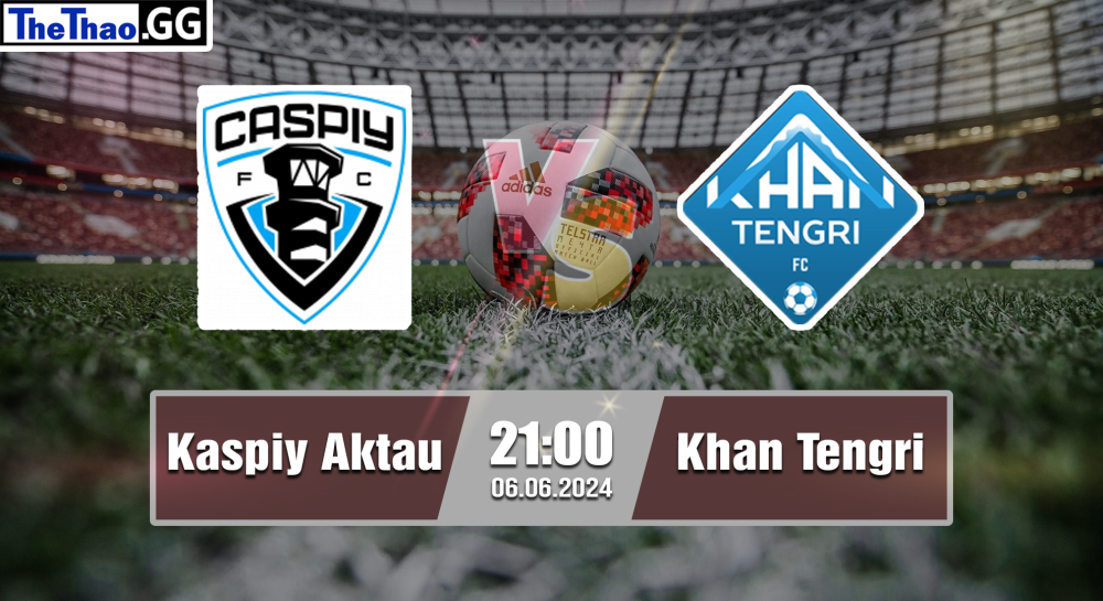 NHẬN ĐỊNH, SOI KÈO CÁ CƯỢC KASPIY VS KHAN TENGRI, 21H00 NGÀY 06/06/2024 - VĐQG KAZAKHSTAN 2023/24