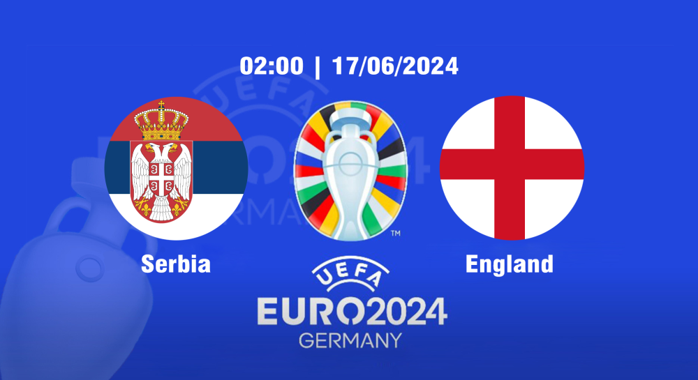 NHẬN ĐỊNH, SOI KÈO CÁ CƯỢC SERBIA VS ANH, 02H00 NGÀY 17/06/2024 - EURO 2024