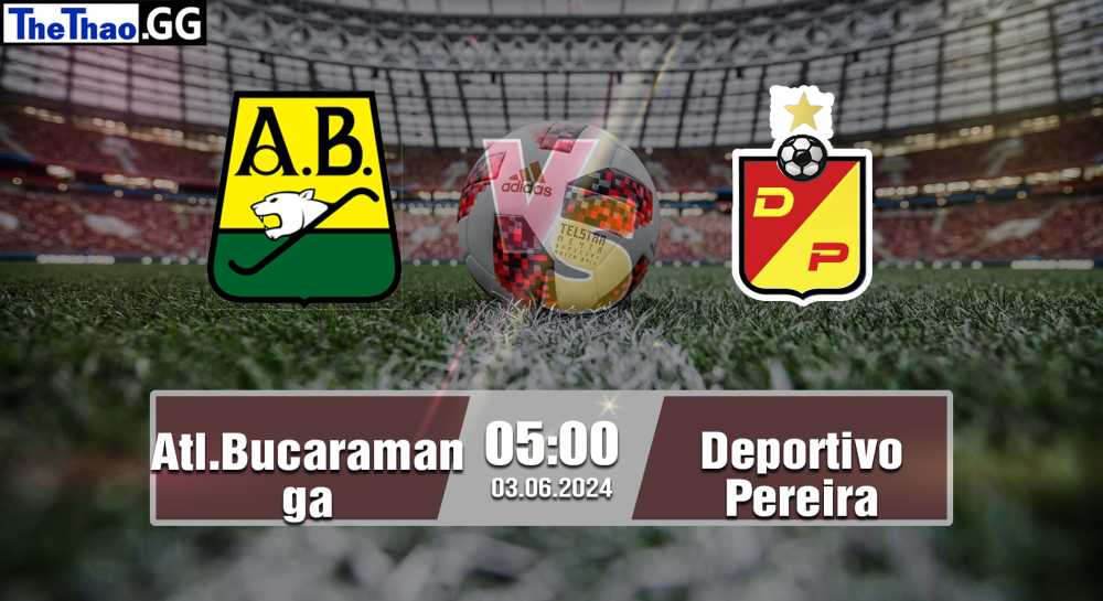 NHẬN ĐỊNH, SOI KÈO CÁ CƯỢC ATL.BUCARAMANGA VS DEPORTIVO VS PEREIRA, 05H00 NGÀY 03/06/2024 - VDQG COLOMBIA 2023/24