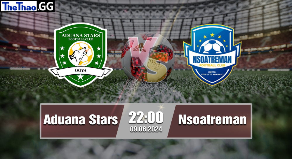 NHẬN ĐỊNH, SOI KÈO CÁ CƯỢC ADUANA VS NSOATREMAN, 22H00 NGÀY 09/06/2024 - VĐQG GHANA 2023/24