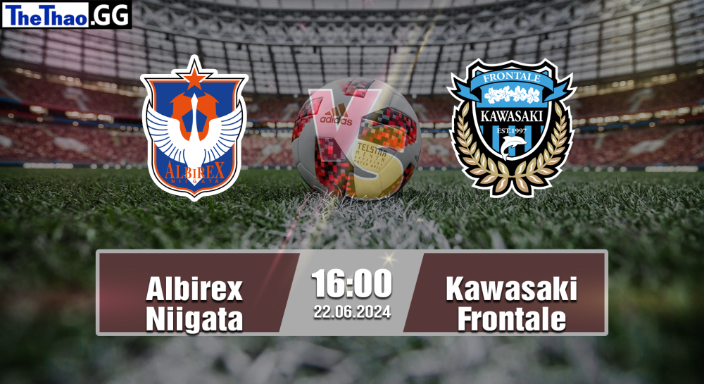 NHẬN ĐỊNH, SOI KÈO CÁ CƯỢC ALBIREX NIIGATA VS KAWASAKI FRONTALE, 16H00 NGÀY 22/06/2024 - J1 LEAGUE 2023/24