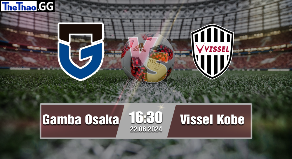 NHẬN ĐỊNH, SOI KÈO CÁ CƯỢC GAMBA OSAKA VS VISSEL KOBE, 16H30 NGÀY 22/06/2024 - J1 LEAGUE 2023/24