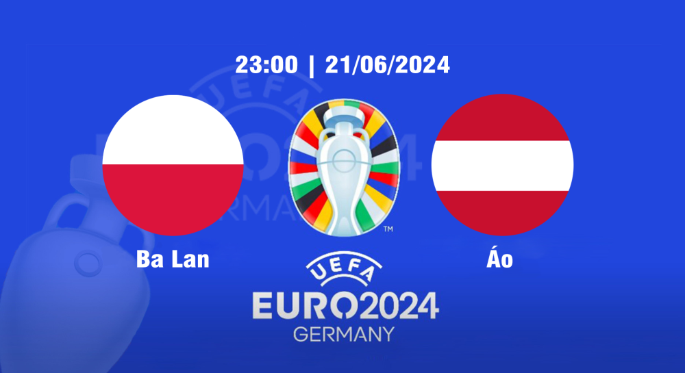 NHẬN ĐỊNH, SOI KÈO CÁ CƯỢC BA LAN VS ÁO, 23H00 NGÀY 21/06/2024 - EURO 2024