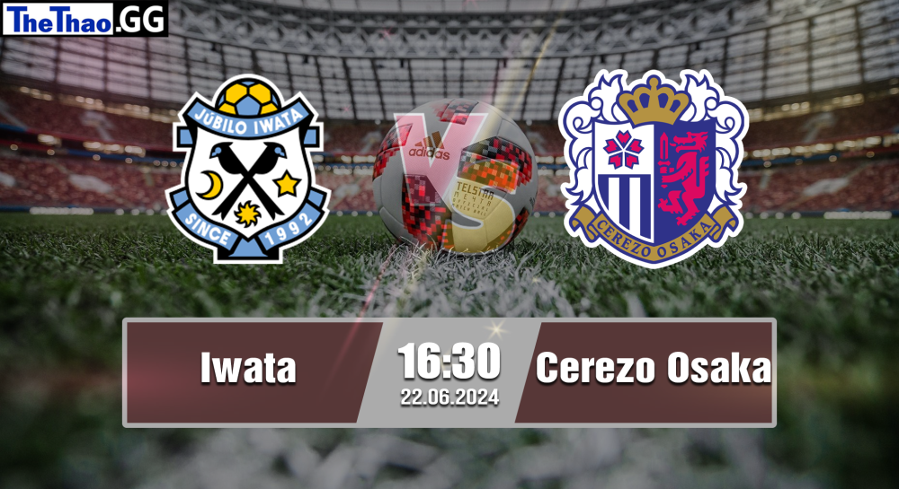 NHẬN ĐỊNH, SOI KÈO CÁ CƯỢC IWATA VS CEREZO OSAKA, 16H30 NGÀY 22/06/2024 - VĐQG NHẬT BẢN 2023/24