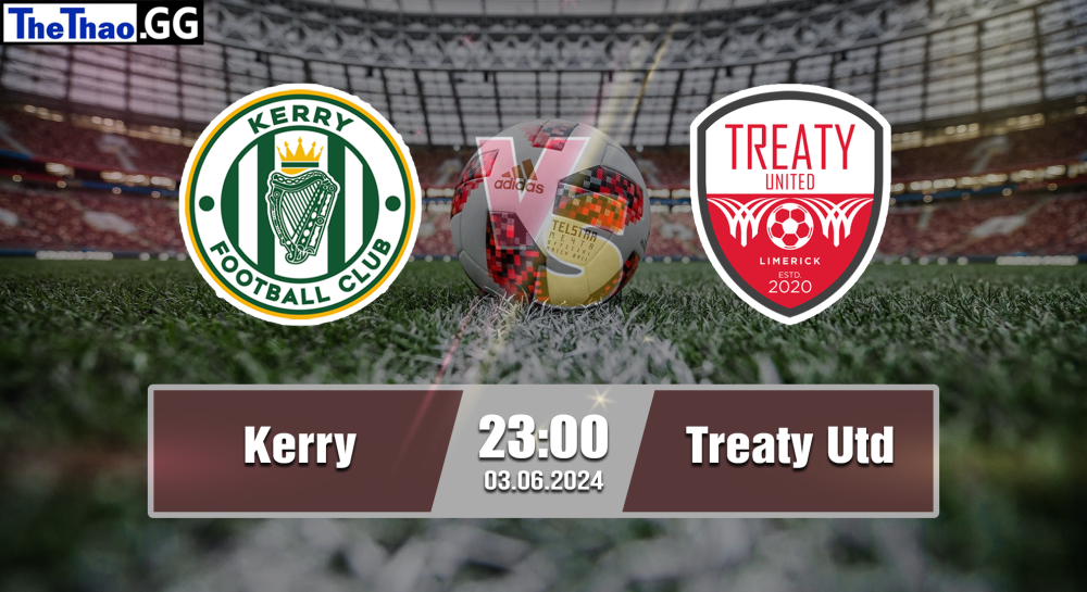 NHẬN ĐỊNH, SOI KÈO CÁ CƯỢC KERRY VS TREATY UTD, 23H00 NGÀY 03/06/2024 - BÓNG ĐÁ AILEN 2023/24