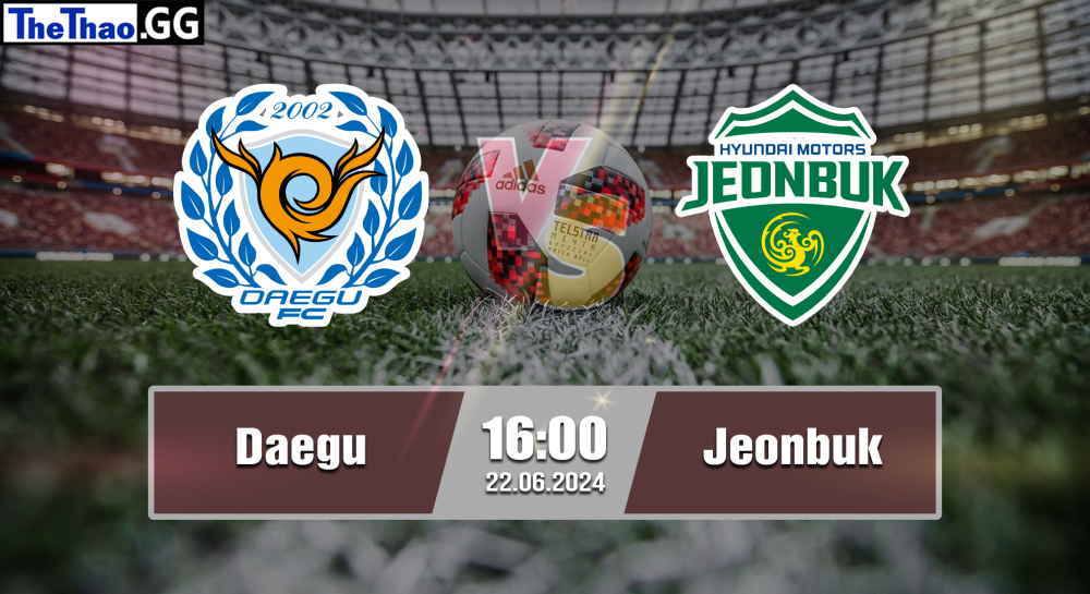 NHẬN ĐỊNH, SOI KÈO CÁ CƯỢC DAEGU VS JEONBUK, 16H00 NGÀY 22/06/2024 - VĐQG HÀN QUỐC  2023/24