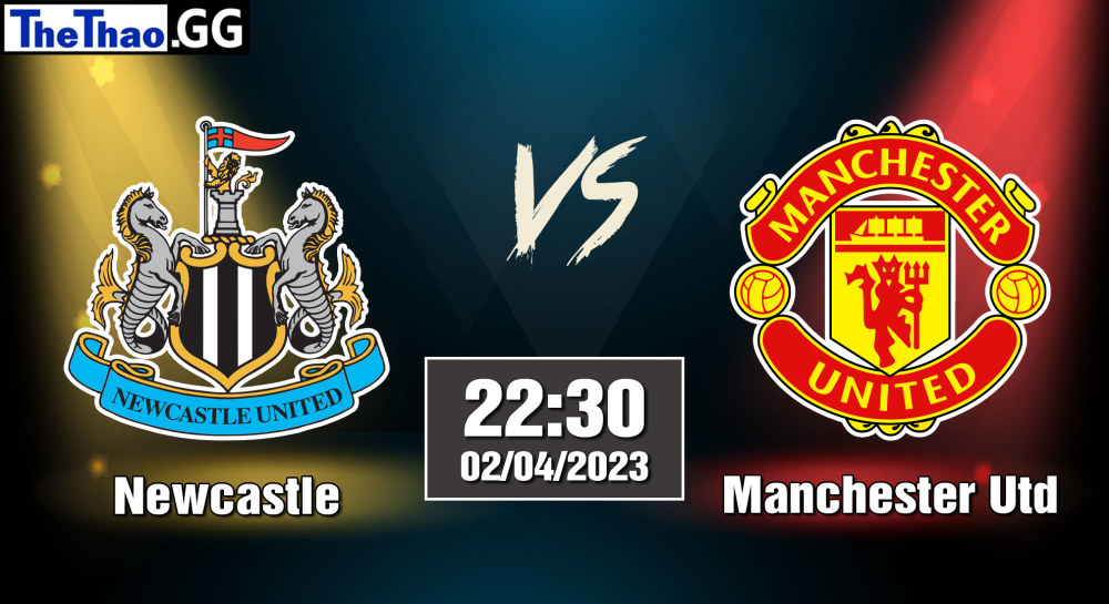 NHẬN ĐỊNH, SOI KÈO CÁ CƯỢC NEWCASTLE VS MANCHESTER UTD, 22H30 NGÀY 02/04/2023 - NGOẠI HẠNG ANH 2022/23