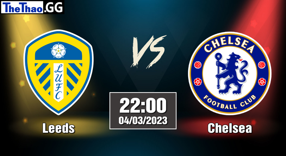 NHẬN ĐỊNH, SOI KÈO CÁ CƯỢC CHELSEA VS LEEDS, 22H00 NGÀY 04/03/2023 - NGOẠI HẠNG ANH 2022/23