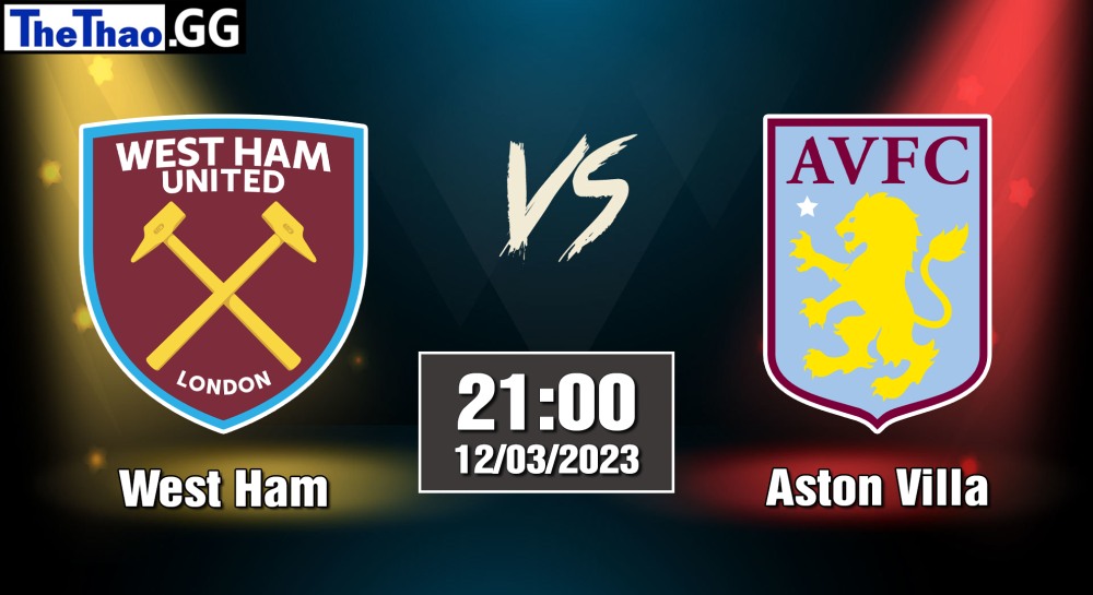 NHẬN ĐỊNH, SOI KÈO CÁ CƯỢC WEST HAM VS ASTON VILLA, 22H00 NGÀY 12/03/2023 - NGOẠI HẠNG ANH 2022/23