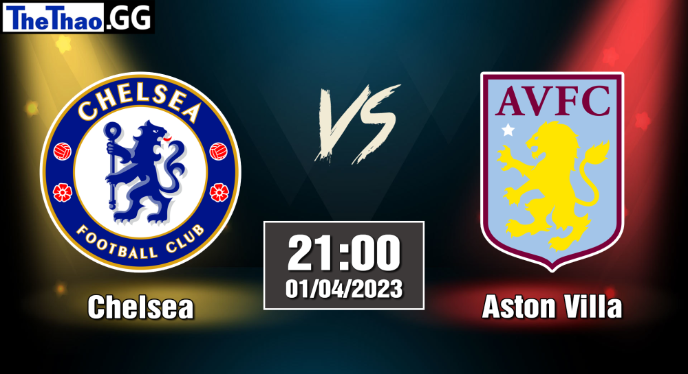 NHẬN ĐỊNH, SOI KÈO CÁ CƯỢC CHELSEA VS ASTON VILLA, 23H30 NGÀY 01/04/2023 - NGOẠI HẠNG ANH 2022/23