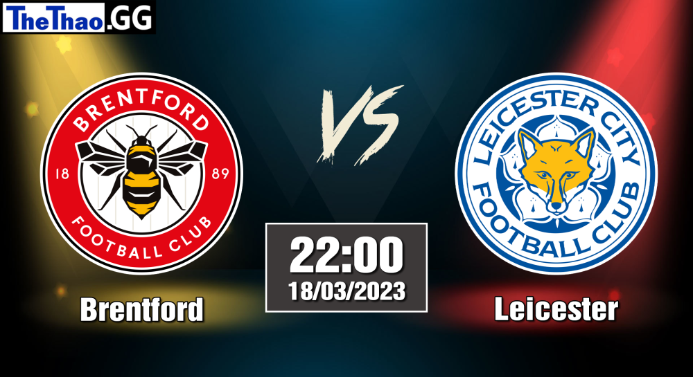 NHẬN ĐỊNH, SOI KÈO CÁ CƯỢC BRENTFORD VS LEICESTER, 22H00 NGÀY 04/03/2023 - NGOẠI HẠNG ANH 2022/23