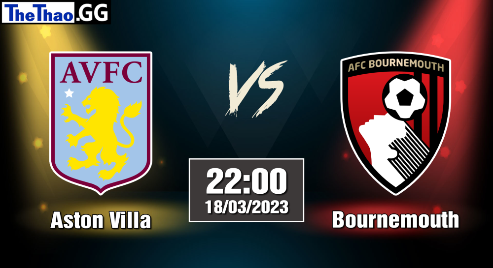 NHẬN ĐỊNH, SOI KÈO CÁ CƯỢC ASTON VILLA VS BOURNEMOUTH, 22H00 NGÀY 18/03/2023 - NGOẠI HẠNG ANH 2022/23