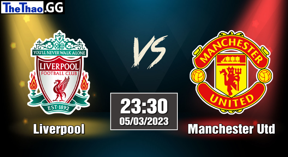 NHẬN ĐỊNH, SOI KÈO CÁ CƯỢC LIVERPOOL VS MANCHESTER UTD, 23H30 NGÀY 05/03/2023 - NGOẠI HẠNG ANH 2022/23