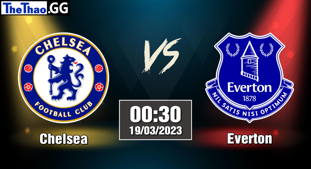 NHẬN ĐỊNH, SOI KÈO CÁ CƯỢC CHELSEA VS EVERTON, 00H30 NGÀY 19/03/2023 - NGOẠI HẠNG ANH 2022/23