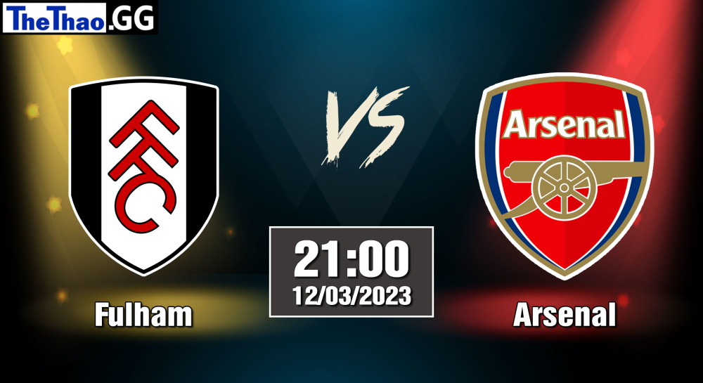 NHẬN ĐỊNH, SOI KÈO CÁ CƯỢC FULHAM VS ARSENAL, 21H00 NGÀY 12/03/2023 - NGOẠI HẠNG ANH 2022/23