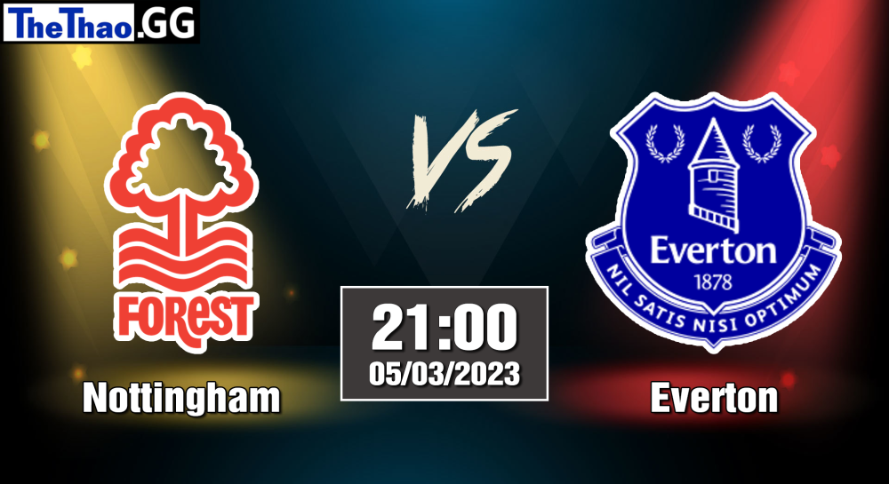 NHẬN ĐỊNH, SOI KÈO CÁ CƯỢC NOTTINGHAM VS EVERTON, 21H00 NGÀY 05/03/2023 - NGOẠI HẠNG ANH 2022/23