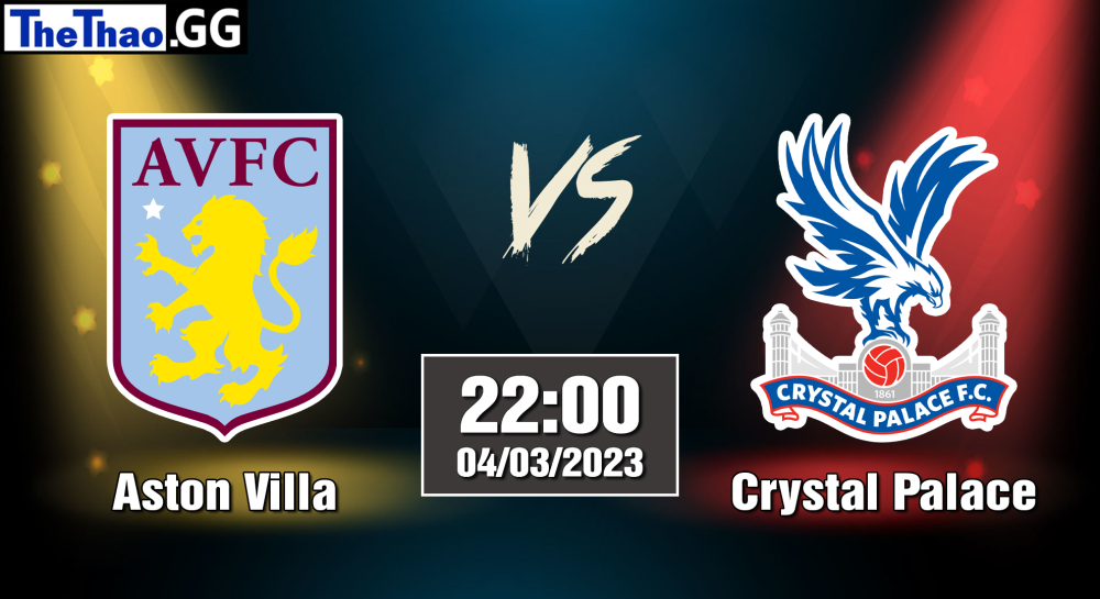 NHẬN ĐỊNH, SOI KÈO CÁ CƯỢC ASTON VILLA VS CRYSTAL PALACE, 22H00 NGÀY 04/03/2023 - NGOẠI HẠNG ANH 2022/23