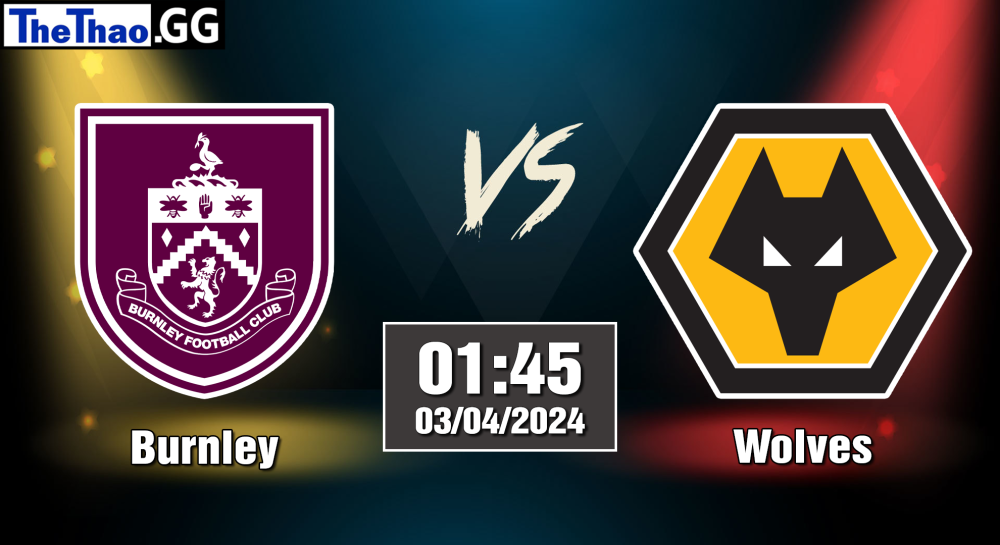 NHẬN ĐỊNH, SOI KÈO CÁ CƯỢC BURNLEY VS WOLVES, 01H45 NGÀY 03/04/2024 - NGOẠI HẠNG ANH 2023/24