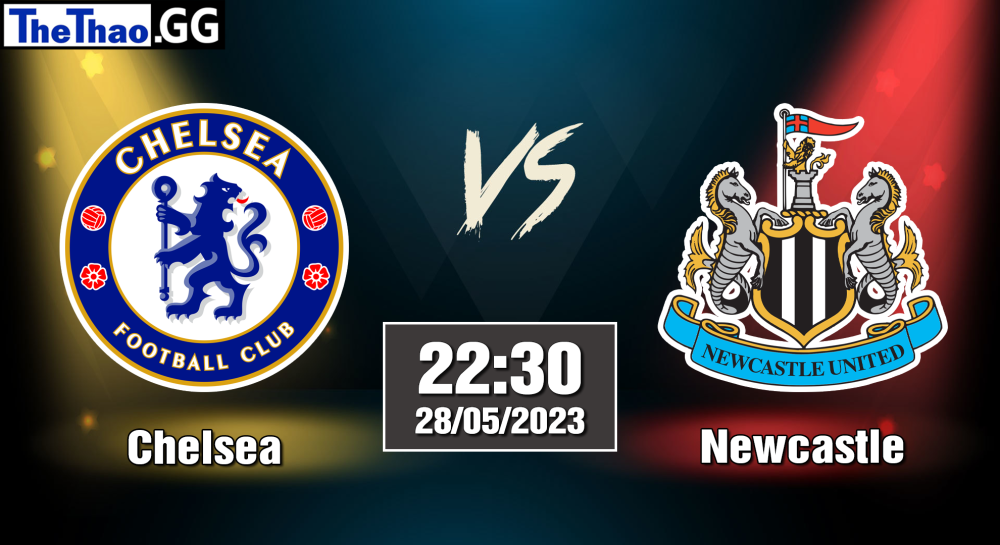 NHẬN ĐỊNH, SOI KÈO CÁ CƯỢC CHELSEA VS NEWCASTLE, 22H30 NGÀY 28/05/2023 - NGOẠI HẠNG ANH 2022/23