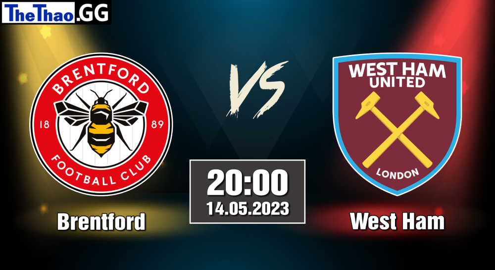 NHẬN ĐỊNH, SOI KÈO CÁ CƯỢC BRENTFORD VS WEST HAM, 20H00 NGÀY 14/05/2023 - NGOẠI HẠNG ANH 2022/23