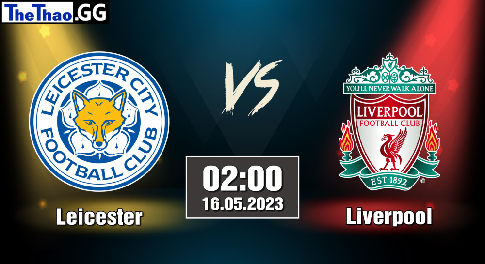 NHẬN ĐỊNH, SOI KÈO CÁ CƯỢC LEICESTER VS LIVERPOOL, 02H00 NGÀY 16/05/2023 - NGOẠI HẠNG ANH 2022/23