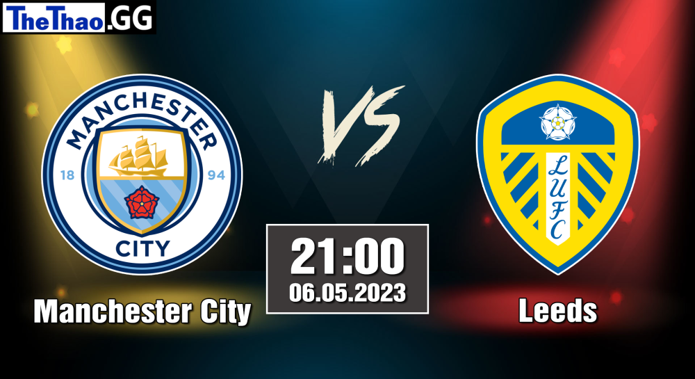 NHẬN ĐỊNH, SOI KÈO CÁ CƯỢC MANCHESTER CITY VS LEEDS, 21H00 NGÀY 06/05/2023 - NGOẠI HẠNG ANH 2022/23