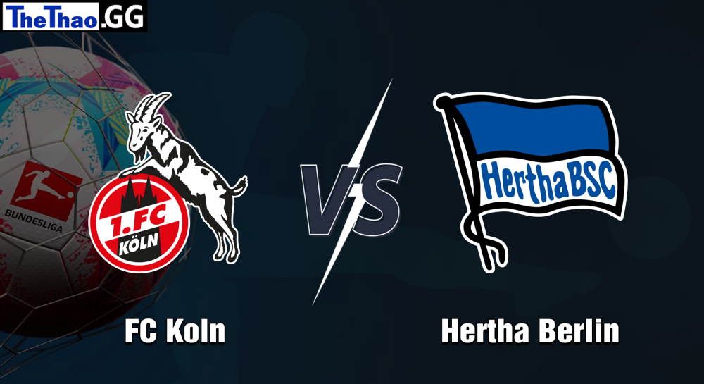 NHẬN ĐỊNH, SOI KÈO CÁ CƯỢC FC KOLN VS HERTHA BERLIN, 01H30 NGÀY 10/05/2023 - VĐQG ĐỨC 2022/23