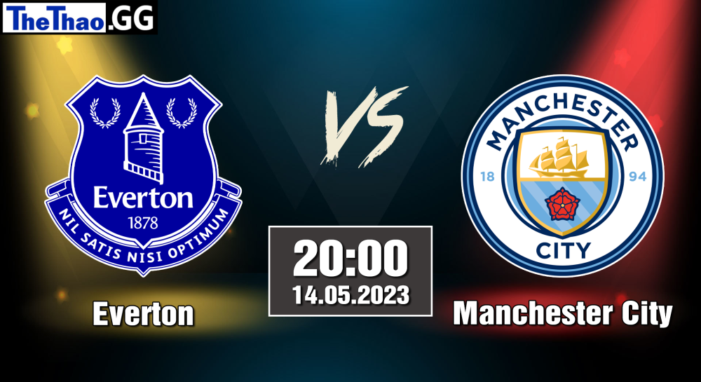 NHẬN ĐỊNH, SOI KÈO CÁ CƯỢC EVERTON VS MANCHESTER CITY, 20H00 NGÀY 14/05/2023 - NGOẠI HẠNG ANH 2022/23