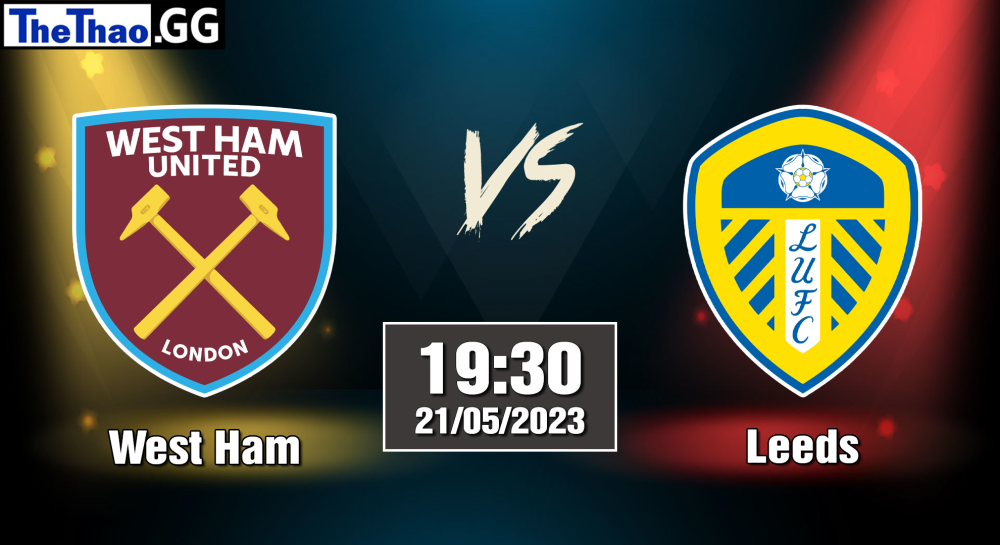 NHẬN ĐỊNH, SOI KÈO CÁ CƯỢC WEST HAM VS LEEDS, 19H30 NGÀY 21/05/2023 - NGOẠI HẠNG ANH 2022/23