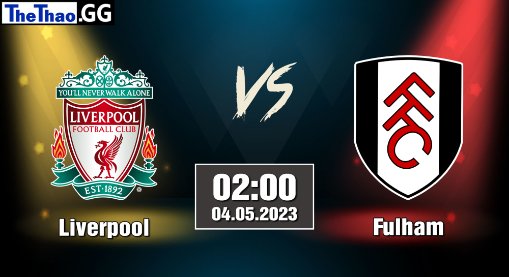 NHẬN ĐỊNH, SOI KÈO CÁ CƯỢC LIVERPOOL VS FULHAM, 02H00 NGÀY 04/05/2023 - NGOẠI HẠNG ANH 2022/23