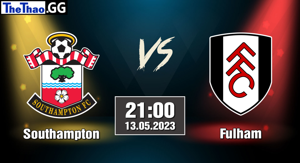 NHẬN ĐỊNH, SOI KÈO CÁ CƯỢC SOUTHAMPTON VS FULHAM, 21H00 NGÀY 13/05/2023 - NGOẠI HẠNG ANH 2022/23