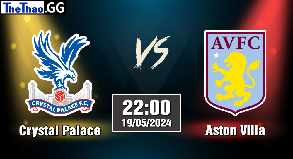 NHẬN ĐỊNH, SOI KÈO CÁ CƯỢC CRYSTAL PALACE VS ASTON VILLA, 22H00 NGÀY 19/05/2024 - NGOẠI HẠNG ANH 2023/24