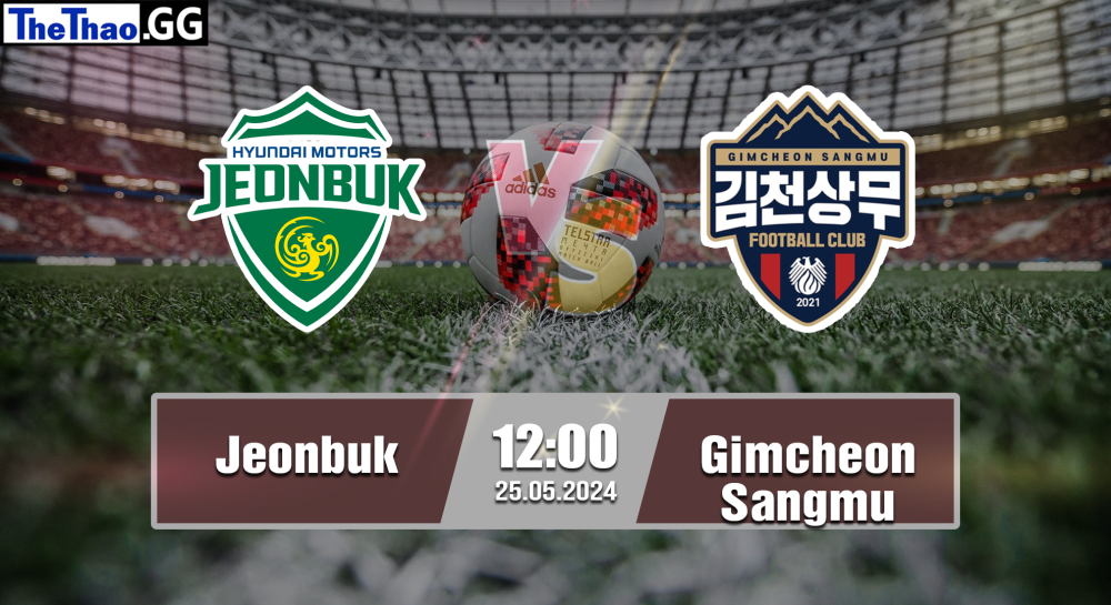 NHẬN ĐỊNH, SOI KÈO CÁ CƯỢC JEONBUK VS GIMCHEON SANGMU, 12H00 NGÀY 25/05/2024 - VĐQG HÀN QUỐC 2023/24