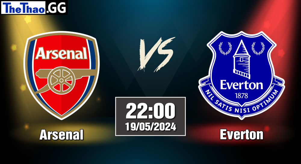 NHẬN ĐỊNH, SOI KÈO CÁ CƯỢC ARSENAL VS EVERTON, 22H00 NGÀY 19/05/2024 - NGOẠI HẠNG ANH 2023/24