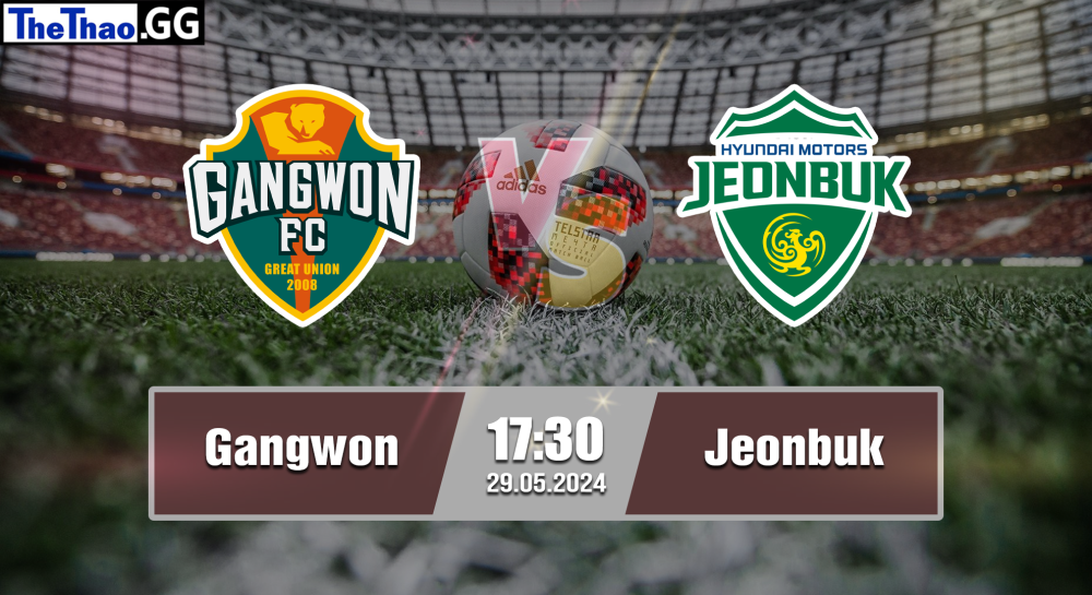 NHẬN ĐỊNH, SOI KÈO CÁ CƯỢC GANGWON VS JEONBUK, 17H30 NGÀY 29/05/2024 - VĐQG HÀN QUỐC 2023/24