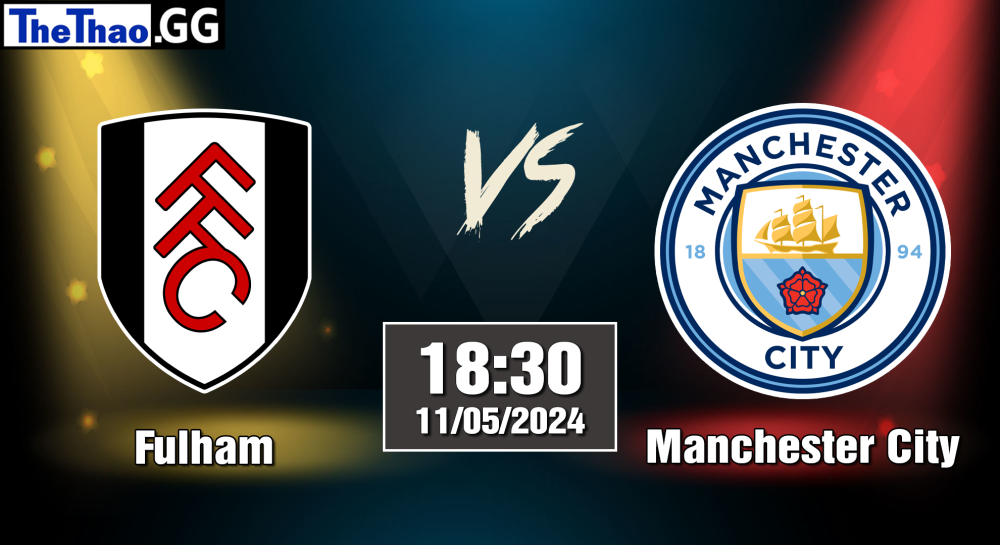 NHẬN ĐỊNH, SOI KÈO CÁ CƯỢC FULHAM VS MANCHESTER CITY, 18H30 NGÀY 11/05/2024 - NGOẠI HẠNG ANH 2023/24