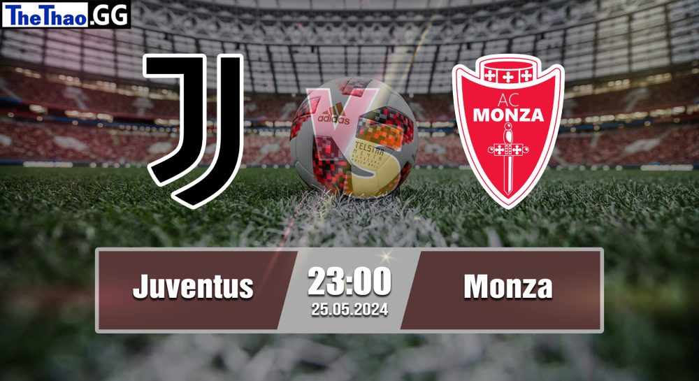 NHẬN ĐỊNH, SOI KÈO CÁ CƯỢC JUVENTUS VS MONZA, 23H00 NGÀY 25/05/2024 - VĐQG Ý 2023/24