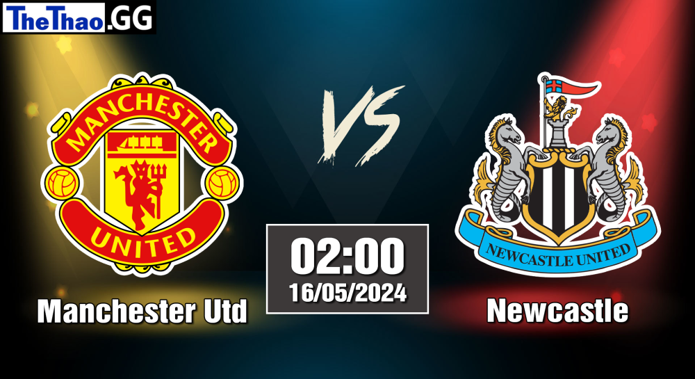 NHẬN ĐỊNH, SOI KÈO CÁ CƯỢC MANCHESTER UTD VS NEWCASTLE, 02H00 NGÀY 16/05/2024 - NGOẠI HẠNG ANH 2023/24