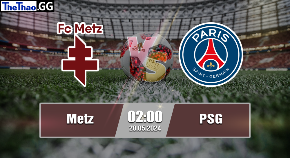 NHẬN ĐỊNH, SOI KÈO CÁ CƯỢC METZ VS PSG, 02H00 NGÀY 20/05/2024 - VĐQG PHÁP 2023/24