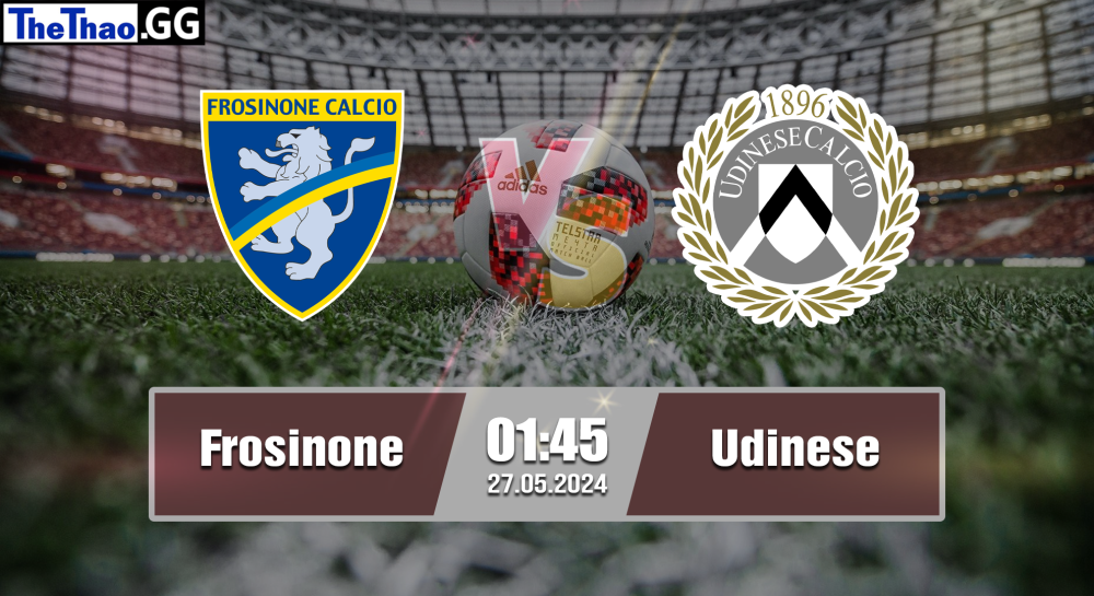 NHẬN ĐỊNH, SOI KÈO CÁ CƯỢC FROSINONE VS UDINESE, 01H45 NGÀY 27/05/2024 - VĐQG Ý 2023/24