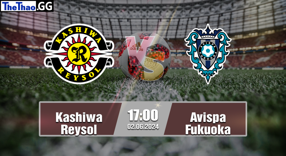 NHẬN ĐỊNH, SOI KÈO CÁ CƯỢC KASHIIWA REYSOL VS AVISPA FUKUOKA, 17H00 NGÀY 02/06/2024 - VĐQG NHẬT BẢN 2023/24