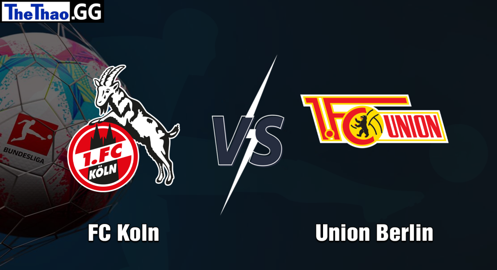 NHẬN ĐỊNH, SOI KÈO CÁ CƯỢC FC KOLN VS UNION BERLIN, 20H30 NGÀY 11/05/2024 - VĐQG ĐỨC 2023/24
