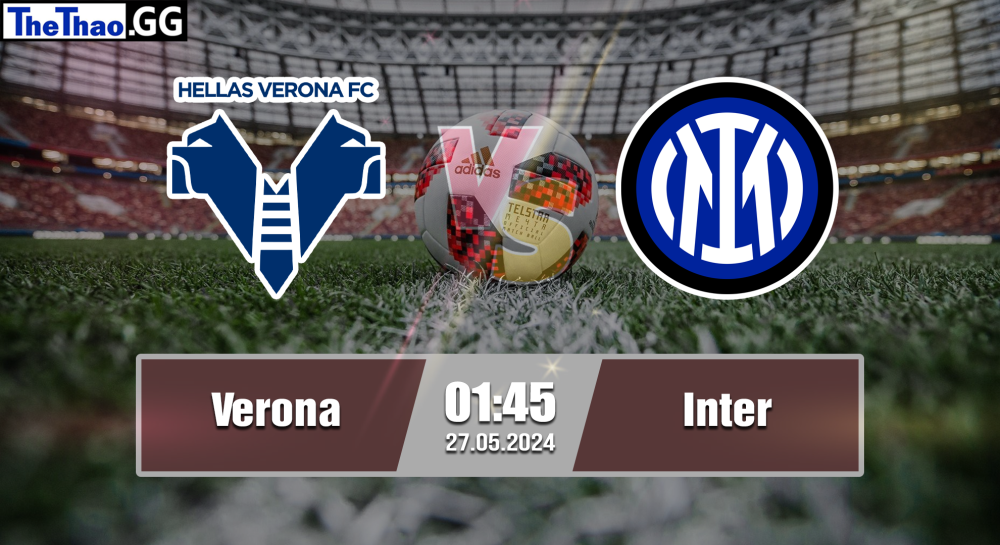 NHẬN ĐỊNH, SOI KÈO CÁ CƯỢC VERONA VS INTER, 01H45 NGÀY 27/05/2024 - VĐQG Ý 2023/24