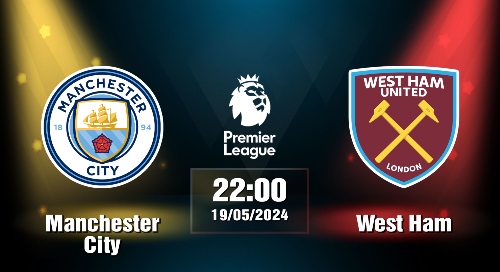 NHẬN ĐỊNH, SOI KÈO CÁ CƯỢC MANCHESTER CITY VS WEST HAM, 22H00 NGÀY 19/05/2024 - NGOẠI HẠNG ANH 2023/24