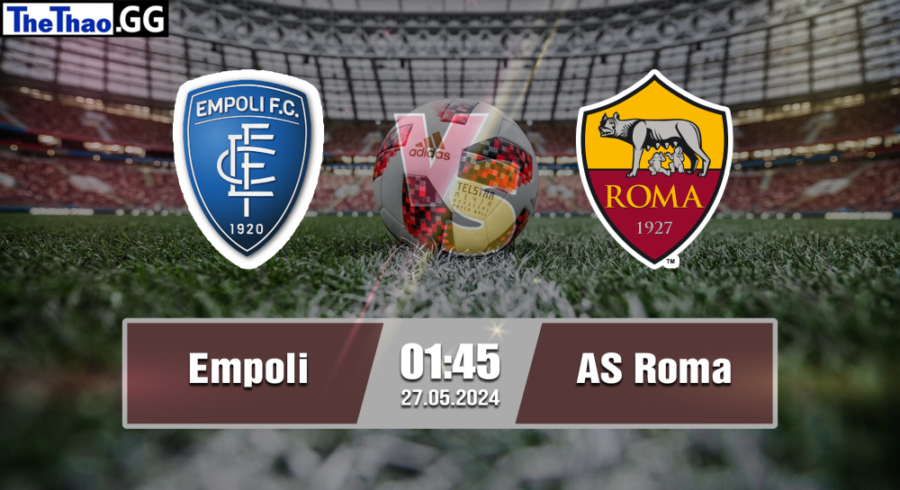 NHẬN ĐỊNH, SOI KÈO CÁ CƯỢC EMPOLI VS AS ROMA, 01H45 NGÀY 27/05/2024 - VĐQG Ý 2023/24