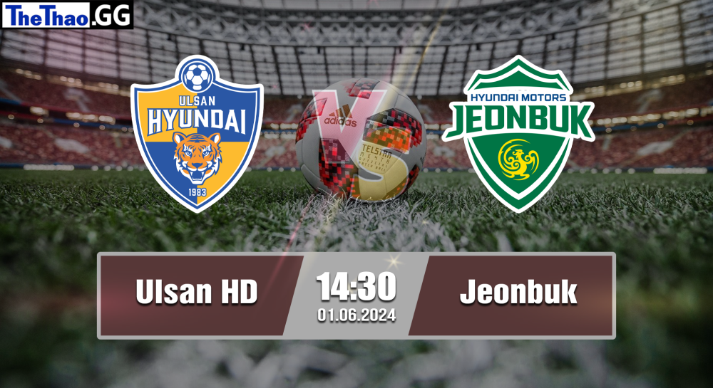 NHẬN ĐỊNH, SOI KÈO CÁ CƯỢC ULSAN HD VS JEONBUK, 14H30 NGÀY 01/06/2024 - VĐQG HÀN QUỐC 2023/24