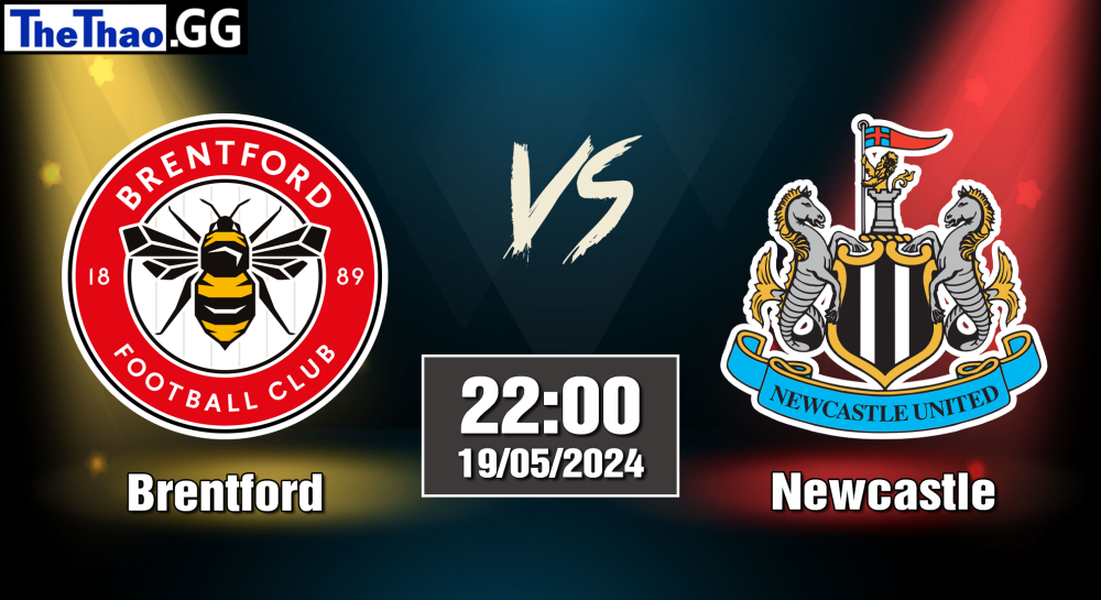 NHẬN ĐỊNH, SOI KÈO CÁ CƯỢC BRENTFORD VS NEWCASTLE, 22H00 NGÀY 19/05/2024 - NGOẠI HẠNG ANH 2023/24