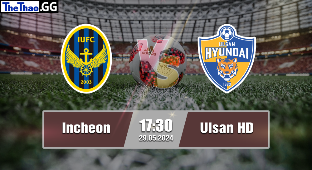 NHẬN ĐỊNH, SOI KÈO CÁ CƯỢC INCHEON VS ULSAN HD, 17H30 NGÀY 29/05/2024 - VĐQG HÀN QUỐC 2023/24