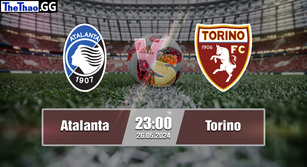 NHẬN ĐỊNH, SOI KÈO CÁ CƯỢC ATALANTA VS TORINO, 23H00 NGÀY 26/05/2024 - VĐQG Ý 2023/24